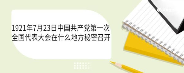 1921年7月23日中国共产党第一次全国代表大会在什么地方秘密召开