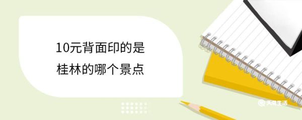 10元背面印的是桂林的哪个景点 10元人民币上的是什么花