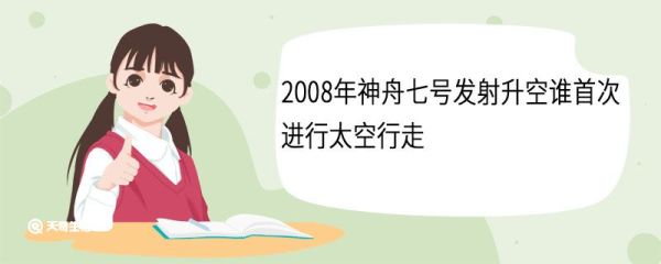 2008年神舟七号发射升空谁首次进行太空行走 神舟七号任务的主要目的