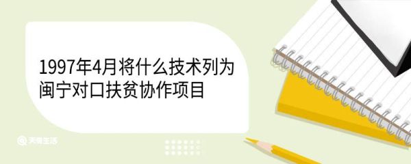 1997年4月将什么技术列为闽宁对口扶贫协作项目 闽宁是哪两个省