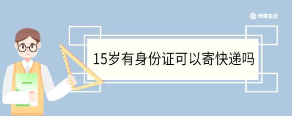 15岁有身份证可以寄快递吗 15岁寄快递需要家长陪同吗