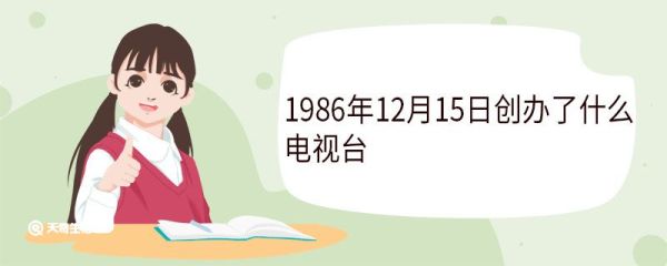 1986年12月15日创办了什么电视台 有哪些意义