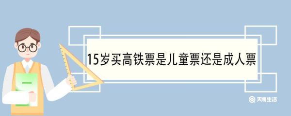 15岁买高铁票是儿童票还是成人票 15岁买高铁票需要什么证件