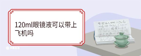 120ml眼镜液可以带上飞机吗 乘飞机注意事项有哪些