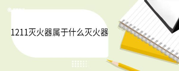 1211灭火器是什么灭火器 使用1211灭火器的注意事项