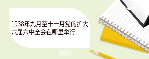 1938年九月至十一月党的扩大六届六中全会在哪里举行