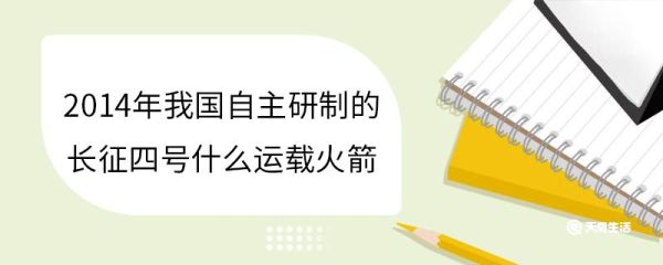 2014年我国自主研制的长征四号什么运载火箭 长征四号乙运载火箭研制历史背景