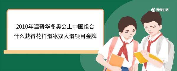 2010年温哥华冬奥会上中国组合什么获得花样滑冰双人滑项目金牌 花样滑冰双人滑项目介绍