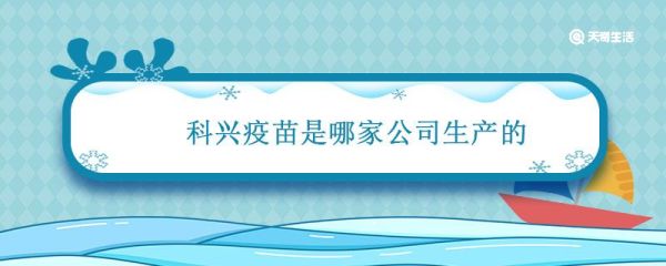 科兴疫苗是哪家公司生产的 科兴疫苗是哪家公司生产的股票代码