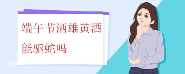 端午节洒雄黄酒能驱蛇吗 喝雄黄酒需要注意什么