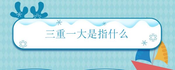三重一大是指什么 什么是三重一大