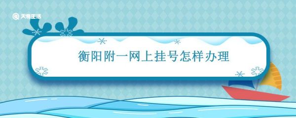 衡阳附一网上挂号怎样办理 衡阳附一网上挂号
