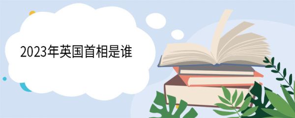 2023年英国首相是谁 2023年英国首相是第几届