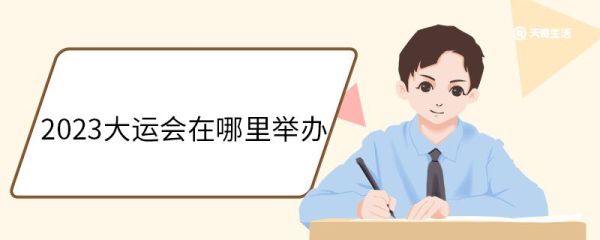 2023大运会在哪里举办 2023成都大运会的主题