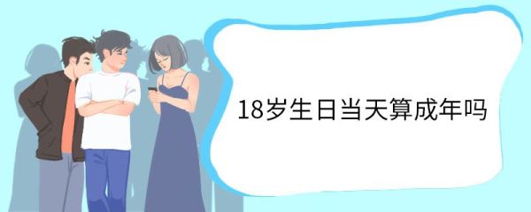 18岁生日当天算成年吗 18岁生日当天还有防沉迷吗