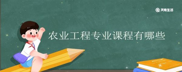 农业工程专业课程有哪些 农业工程专业好的大学有哪些
