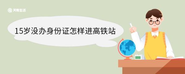 15岁没办身份证怎样进高铁站 坐高铁如何办理临时身份证