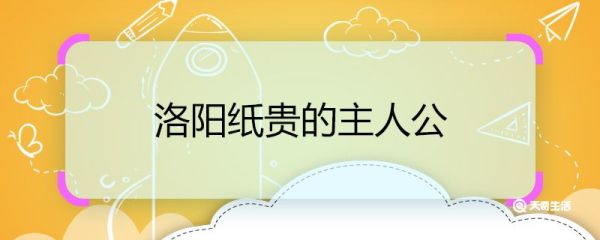 洛阳纸贵的主人公 洛阳纸贵的主人公是谁