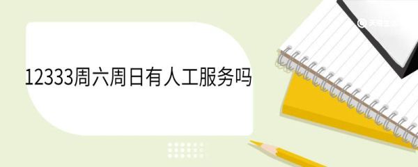 12333周六周日有人工服务吗 12333可以解决哪些事