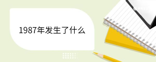 1987年发生了什么 1987年发生了哪些事