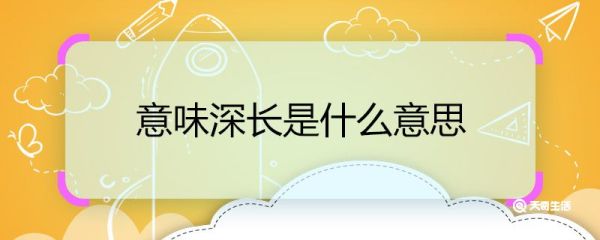 意味深长是什么意思 意味深长的意思