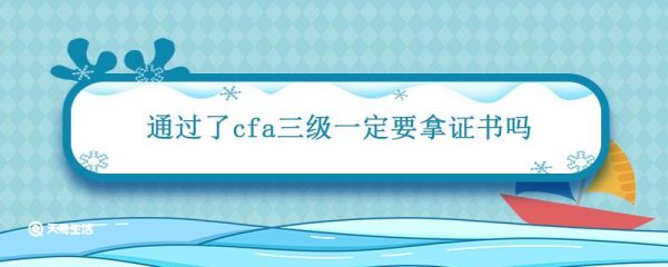 通过了cfa三级一定要拿证书吗 过了cfa三级必须要拿证书吗