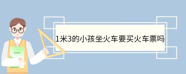 1米3的小孩坐火车要买火车票吗 买火车票要注意哪些问题