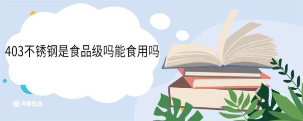 403不锈钢是食品级吗能食用吗 403不锈钢和304的区别