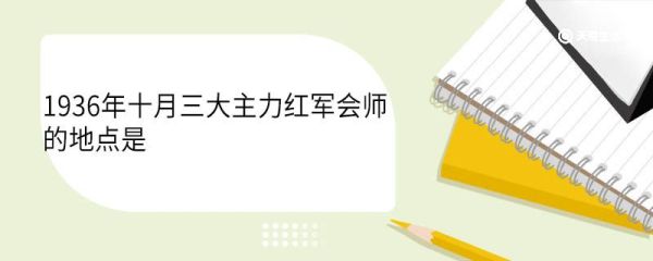 1936年十月三大主力红军会师的地点是