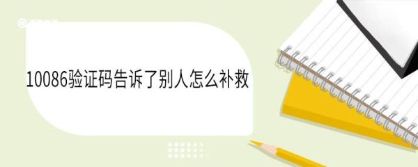 10086验证码告诉了别人怎么补救 10086验证码泄露的后果