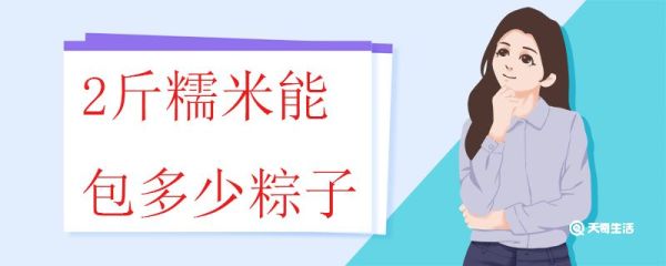 2斤糯米能包多少粽子 包粽子的糯米应该怎么挑选